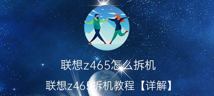 联想z465怎么拆机 联想z465拆机教程【详解】